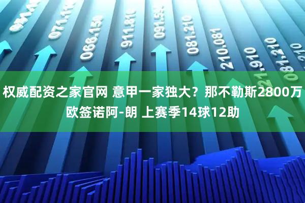 权威配资之家官网 意甲一家独大？那不勒斯2800万欧签诺阿-朗 上赛季14球12助
