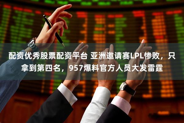 配资优秀股票配资平台 亚洲邀请赛LPL惨败,只拿到第四名,957爆料官方人员大发雷霆