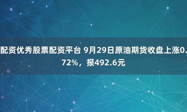 配资优秀股票配资平台 9月29日原油期货收盘上涨0.72%,报492.6元
