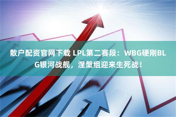 散户配资官网下载 LPL第二赛段：WBG硬刚BLG银河战舰，涅槃组迎来生死战！