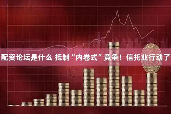 配资论坛是什么 抵制“内卷式”竞争！信托业行动了