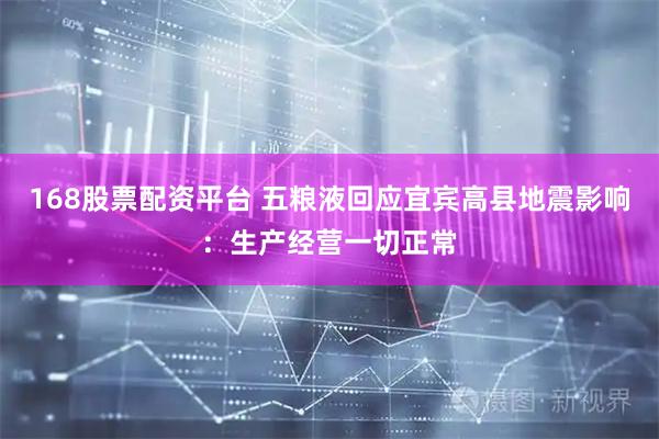 168股票配资平台 五粮液回应宜宾高县地震影响：生产经营一切正常